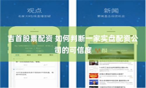 吉首股票配资 如何判断一家实盘配资公司的可信度