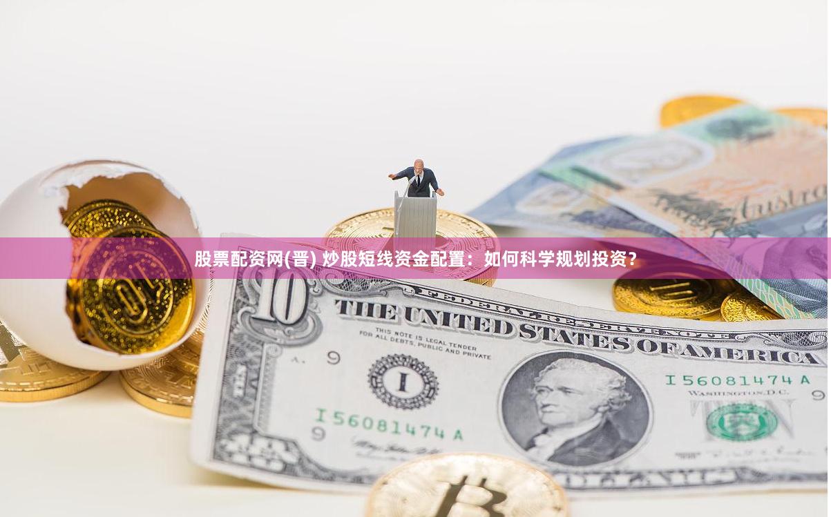 股票配资网(晋) 炒股短线资金配置：如何科学规划投资？