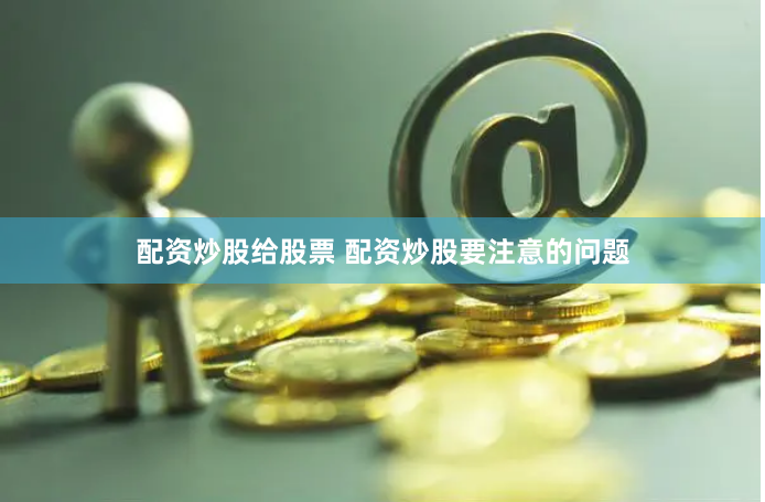 配资炒股给股票 配资炒股要注意的问题