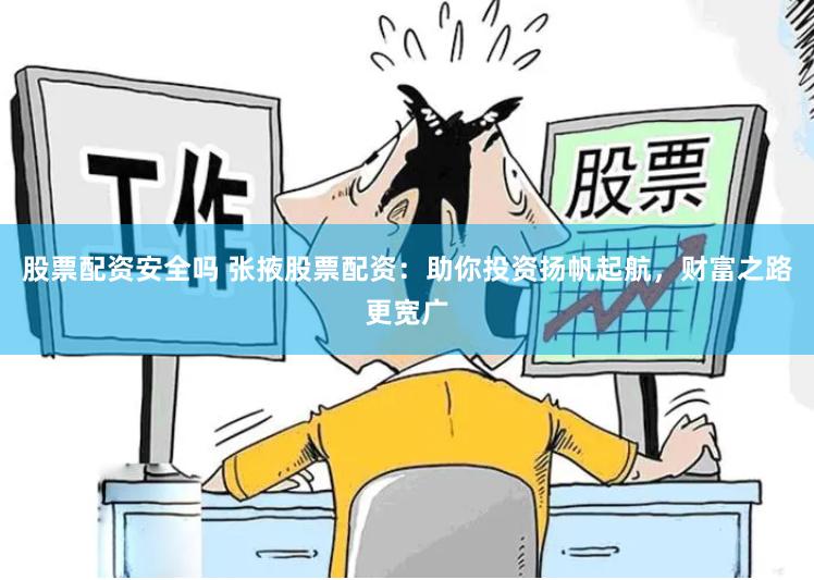 股票配资安全吗 张掖股票配资：助你投资扬帆起航，财富之路更宽广