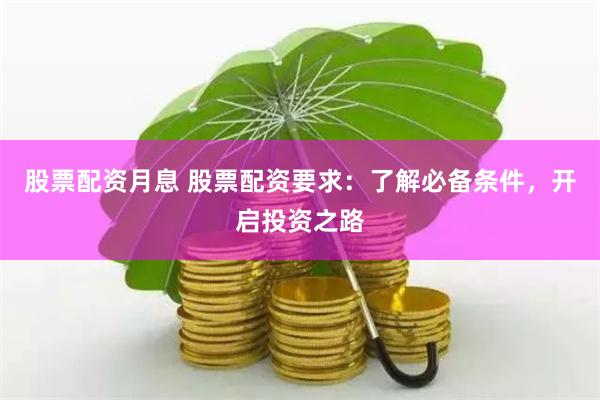 股票配资月息 股票配资要求：了解必备条件，开启投资之路