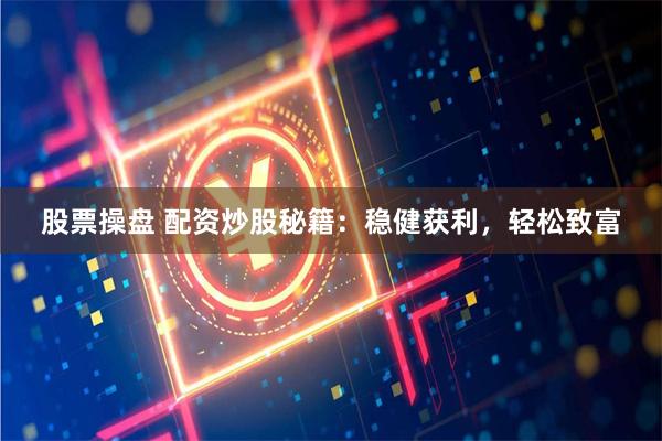 股票操盘 配资炒股秘籍：稳健获利，轻松致富