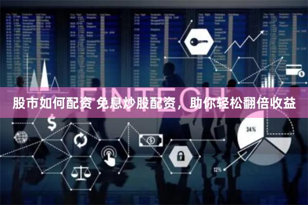 股市如何配资 免息炒股配资，助你轻松翻倍收益