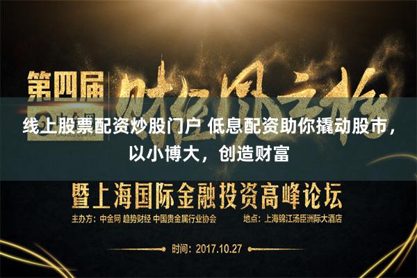 线上股票配资炒股门户 低息配资助你撬动股市，以小博大，创造财富
