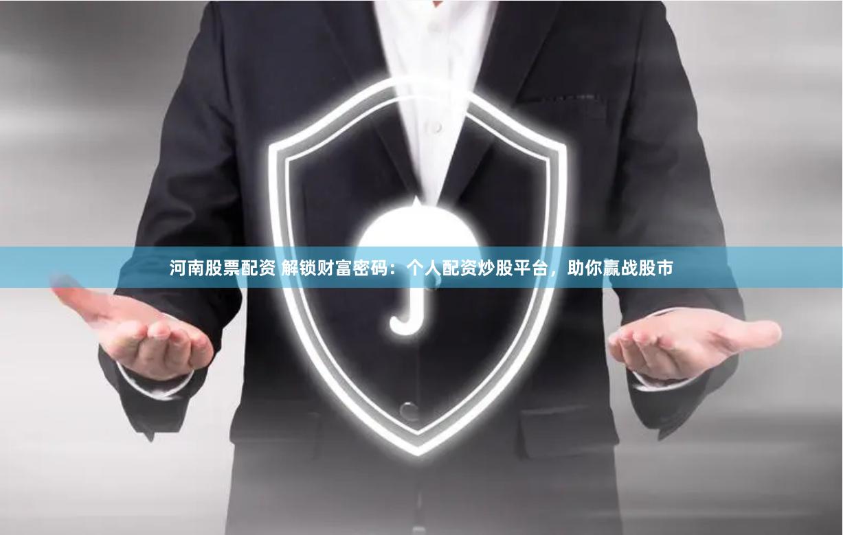 河南股票配资 解锁财富密码：个人配资炒股平台，助你赢战股市