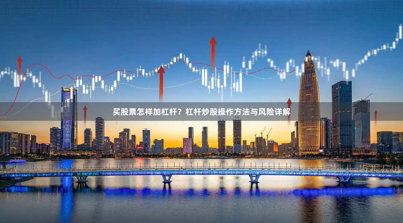 买股票怎样加杠杆？杠杆炒股操作方法与风险详解