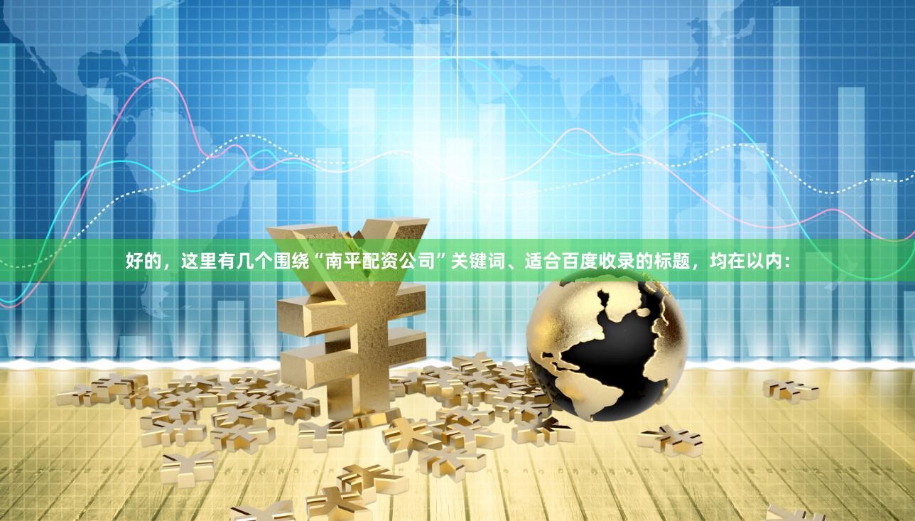 好的，这里有几个围绕“南平配资公司”关键词、适合百度收录的标题，均在以内：