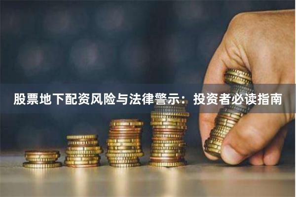 股票地下配资风险与法律警示：投资者必读指南
