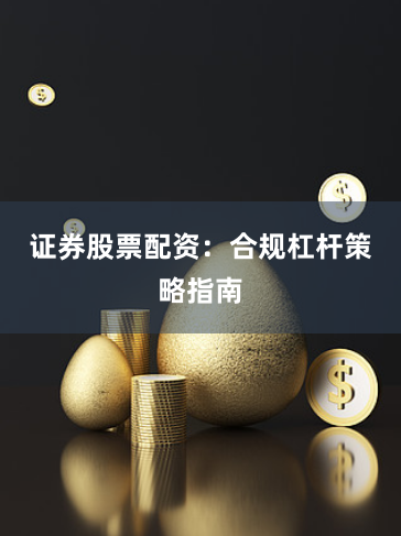 证券股票配资：合规杠杆策略指南